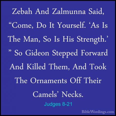 Judges 8-21 - Zebah And Zalmunna Said, "Come, Do It Yourself. 'AsZebah And Zalmunna Said, "Come, Do It Yourself. 'As Is The Man, So Is His Strength.' " So Gideon Stepped Forward And Killed Them, And Took The Ornaments Off Their Camels' Necks. 