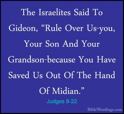 Judges 8-22 - The Israelites Said To Gideon, "Rule Over Us-you, YThe Israelites Said To Gideon, "Rule Over Us-you, Your Son And Your Grandson-because You Have Saved Us Out Of The Hand Of Midian." 