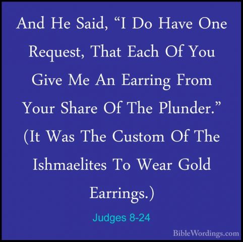 Judges 8-24 - And He Said, "I Do Have One Request, That Each Of YAnd He Said, "I Do Have One Request, That Each Of You Give Me An Earring From Your Share Of The Plunder." (It Was The Custom Of The Ishmaelites To Wear Gold Earrings.) 