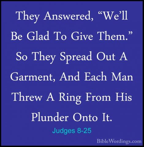 Judges 8-25 - They Answered, "We'll Be Glad To Give Them." So TheThey Answered, "We'll Be Glad To Give Them." So They Spread Out A Garment, And Each Man Threw A Ring From His Plunder Onto It. 