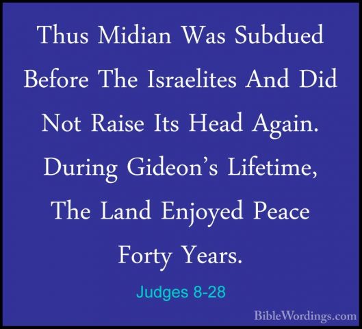 Judges 8-28 - Thus Midian Was Subdued Before The Israelites And DThus Midian Was Subdued Before The Israelites And Did Not Raise Its Head Again. During Gideon's Lifetime, The Land Enjoyed Peace Forty Years. 