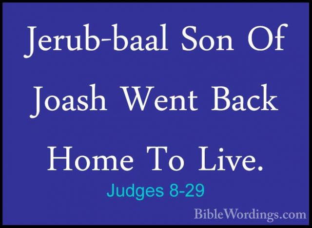 Judges 8-29 - Jerub-baal Son Of Joash Went Back Home To Live.Jerub-baal Son Of Joash Went Back Home To Live. 