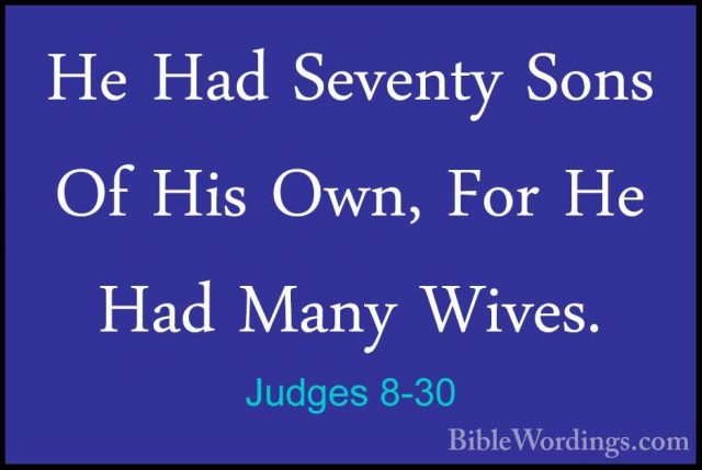 Judges 8-30 - He Had Seventy Sons Of His Own, For He Had Many WivHe Had Seventy Sons Of His Own, For He Had Many Wives. 