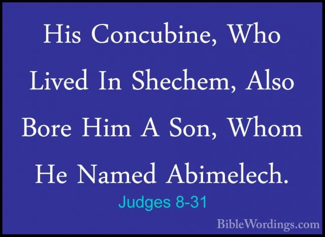 Judges 8-31 - His Concubine, Who Lived In Shechem, Also Bore HimHis Concubine, Who Lived In Shechem, Also Bore Him A Son, Whom He Named Abimelech. 