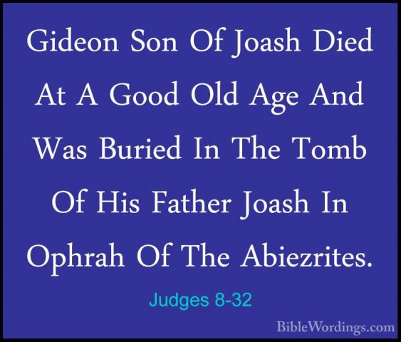 Judges 8-32 - Gideon Son Of Joash Died At A Good Old Age And WasGideon Son Of Joash Died At A Good Old Age And Was Buried In The Tomb Of His Father Joash In Ophrah Of The Abiezrites. 