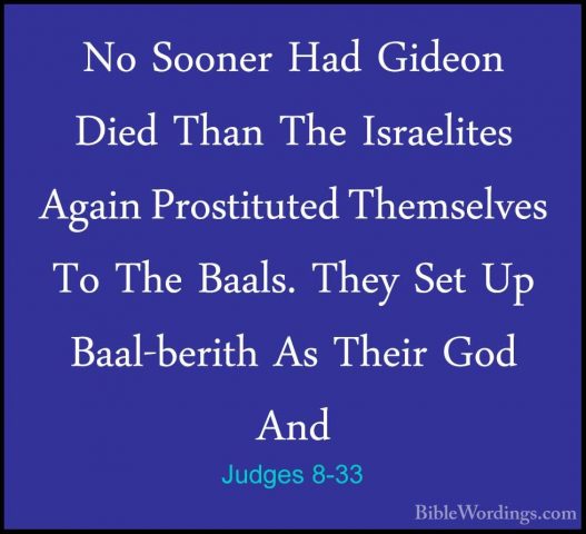 Judges 8-33 - No Sooner Had Gideon Died Than The Israelites AgainNo Sooner Had Gideon Died Than The Israelites Again Prostituted Themselves To The Baals. They Set Up Baal-berith As Their God And 