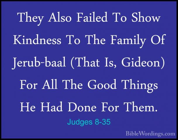 Judges 8-35 - They Also Failed To Show Kindness To The Family OfThey Also Failed To Show Kindness To The Family Of Jerub-baal (That Is, Gideon) For All The Good Things He Had Done For Them.