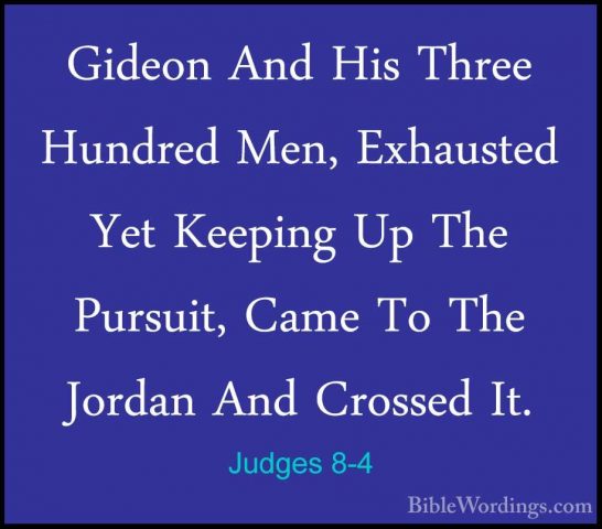 Judges 8-4 - Gideon And His Three Hundred Men, Exhausted Yet KeepGideon And His Three Hundred Men, Exhausted Yet Keeping Up The Pursuit, Came To The Jordan And Crossed It. 
