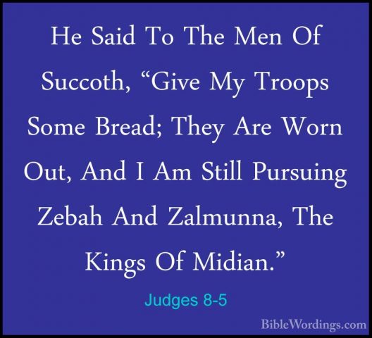 Judges 8-5 - He Said To The Men Of Succoth, "Give My Troops SomeHe Said To The Men Of Succoth, "Give My Troops Some Bread; They Are Worn Out, And I Am Still Pursuing Zebah And Zalmunna, The Kings Of Midian." 
