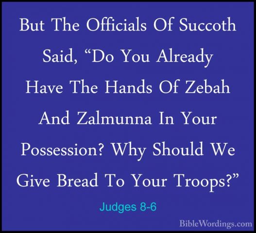 Judges 8-6 - But The Officials Of Succoth Said, "Do You Already HBut The Officials Of Succoth Said, "Do You Already Have The Hands Of Zebah And Zalmunna In Your Possession? Why Should We Give Bread To Your Troops?" 