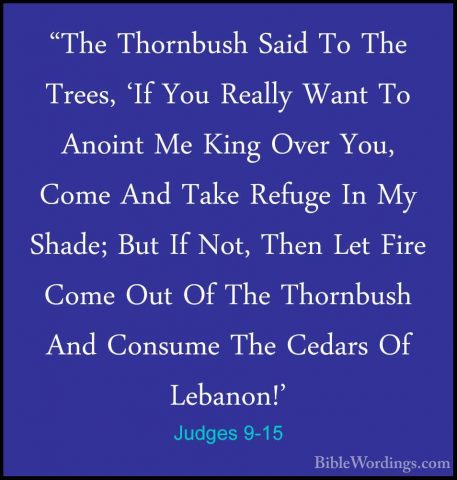 Judges 9-15 - "The Thornbush Said To The Trees, 'If You Really Wa"The Thornbush Said To The Trees, 'If You Really Want To Anoint Me King Over You, Come And Take Refuge In My Shade; But If Not, Then Let Fire Come Out Of The Thornbush And Consume The Cedars Of Lebanon!' 