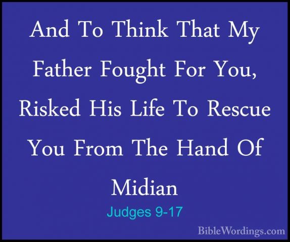 Judges 9-17 - And To Think That My Father Fought For You, RiskedAnd To Think That My Father Fought For You, Risked His Life To Rescue You From The Hand Of Midian 