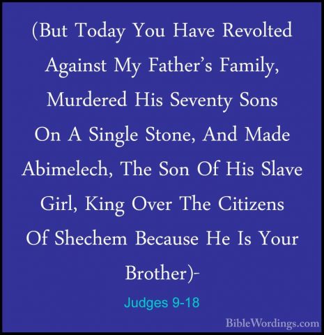 Judges 9-18 - (But Today You Have Revolted Against My Father's Fa(But Today You Have Revolted Against My Father's Family, Murdered His Seventy Sons On A Single Stone, And Made Abimelech, The Son Of His Slave Girl, King Over The Citizens Of Shechem Because He Is Your Brother)- 