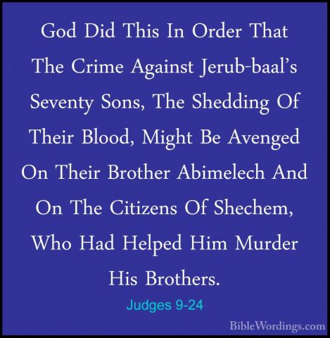 Judges 9-24 - God Did This In Order That The Crime Against Jerub-God Did This In Order That The Crime Against Jerub-baal's Seventy Sons, The Shedding Of Their Blood, Might Be Avenged On Their Brother Abimelech And On The Citizens Of Shechem, Who Had Helped Him Murder His Brothers. 