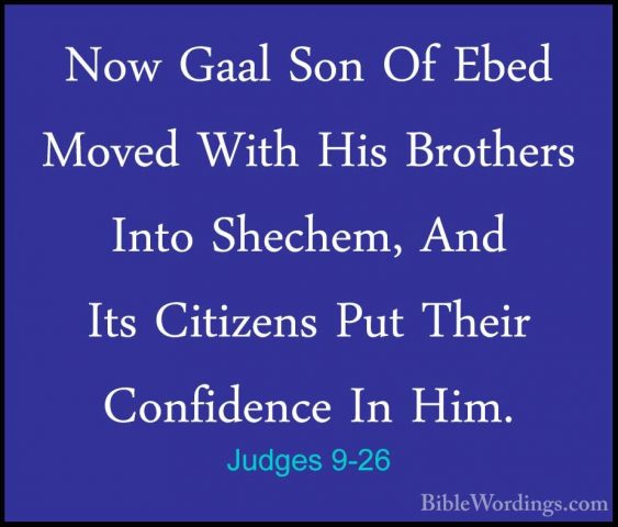 Judges 9-26 - Now Gaal Son Of Ebed Moved With His Brothers Into SNow Gaal Son Of Ebed Moved With His Brothers Into Shechem, And Its Citizens Put Their Confidence In Him. 