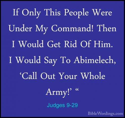 Judges 9-29 - If Only This People Were Under My Command! Then I WIf Only This People Were Under My Command! Then I Would Get Rid Of Him. I Would Say To Abimelech, 'Call Out Your Whole Army!' " 