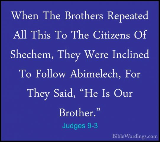 Judges 9-3 - When The Brothers Repeated All This To The CitizensWhen The Brothers Repeated All This To The Citizens Of Shechem, They Were Inclined To Follow Abimelech, For They Said, "He Is Our Brother." 