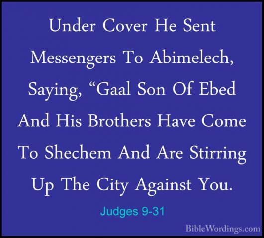 Judges 9-31 - Under Cover He Sent Messengers To Abimelech, SayingUnder Cover He Sent Messengers To Abimelech, Saying, "Gaal Son Of Ebed And His Brothers Have Come To Shechem And Are Stirring Up The City Against You. 