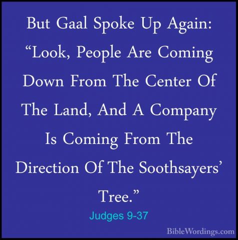 Judges 9-37 - But Gaal Spoke Up Again: "Look, People Are Coming DBut Gaal Spoke Up Again: "Look, People Are Coming Down From The Center Of The Land, And A Company Is Coming From The Direction Of The Soothsayers' Tree." 