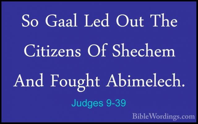 Judges 9-39 - So Gaal Led Out The Citizens Of Shechem And FoughtSo Gaal Led Out The Citizens Of Shechem And Fought Abimelech. 