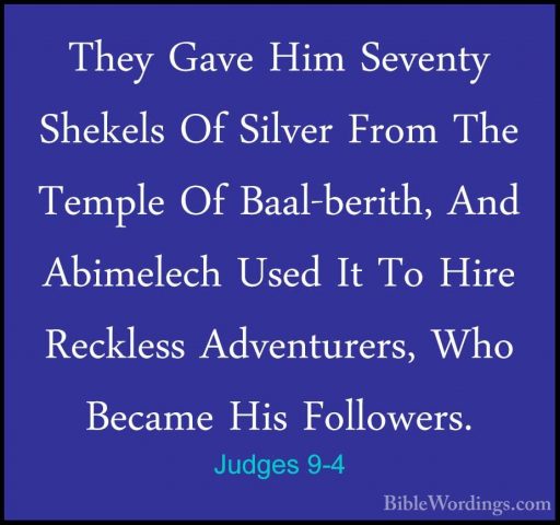Judges 9-4 - They Gave Him Seventy Shekels Of Silver From The TemThey Gave Him Seventy Shekels Of Silver From The Temple Of Baal-berith, And Abimelech Used It To Hire Reckless Adventurers, Who Became His Followers. 