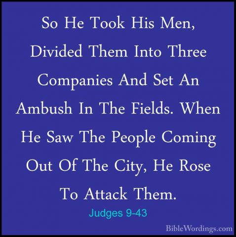 Judges 9-43 - So He Took His Men, Divided Them Into Three CompaniSo He Took His Men, Divided Them Into Three Companies And Set An Ambush In The Fields. When He Saw The People Coming Out Of The City, He Rose To Attack Them. 
