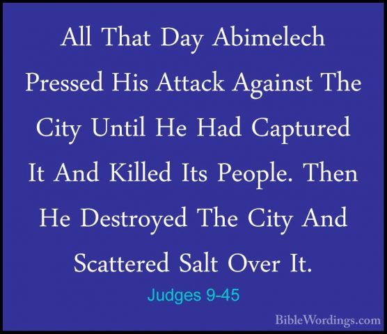 Judges 9-45 - All That Day Abimelech Pressed His Attack Against TAll That Day Abimelech Pressed His Attack Against The City Until He Had Captured It And Killed Its People. Then He Destroyed The City And Scattered Salt Over It. 