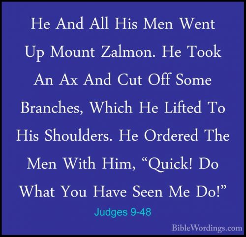 Judges 9-48 - He And All His Men Went Up Mount Zalmon. He Took AnHe And All His Men Went Up Mount Zalmon. He Took An Ax And Cut Off Some Branches, Which He Lifted To His Shoulders. He Ordered The Men With Him, "Quick! Do What You Have Seen Me Do!" 