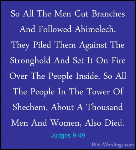 Judges 9-49 - So All The Men Cut Branches And Followed Abimelech.So All The Men Cut Branches And Followed Abimelech. They Piled Them Against The Stronghold And Set It On Fire Over The People Inside. So All The People In The Tower Of Shechem, About A Thousand Men And Women, Also Died. 