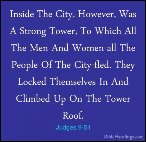 Judges 9-51 - Inside The City, However, Was A Strong Tower, To WhInside The City, However, Was A Strong Tower, To Which All The Men And Women-all The People Of The City-fled. They Locked Themselves In And Climbed Up On The Tower Roof. 