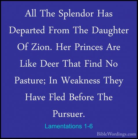 Lamentations 1-6 - All The Splendor Has Departed From The DaughteAll The Splendor Has Departed From The Daughter Of Zion. Her Princes Are Like Deer That Find No Pasture; In Weakness They Have Fled Before The Pursuer. 