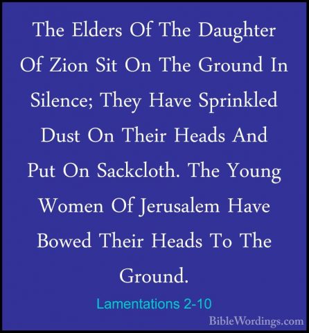 Lamentations 2-10 - The Elders Of The Daughter Of Zion Sit On TheThe Elders Of The Daughter Of Zion Sit On The Ground In Silence; They Have Sprinkled Dust On Their Heads And Put On Sackcloth. The Young Women Of Jerusalem Have Bowed Their Heads To The Ground. 