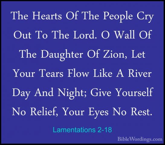 Lamentations 2-18 - The Hearts Of The People Cry Out To The Lord.The Hearts Of The People Cry Out To The Lord. O Wall Of The Daughter Of Zion, Let Your Tears Flow Like A River Day And Night; Give Yourself No Relief, Your Eyes No Rest. 