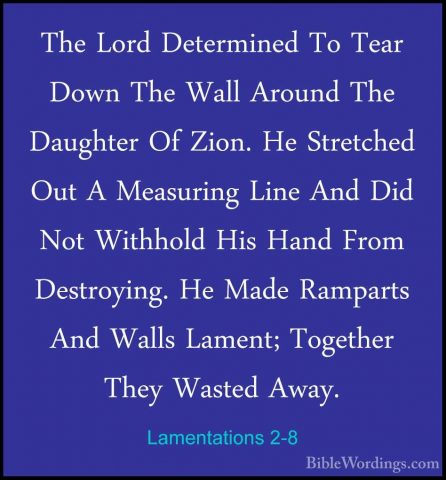Lamentations 2-8 - The Lord Determined To Tear Down The Wall ArouThe Lord Determined To Tear Down The Wall Around The Daughter Of Zion. He Stretched Out A Measuring Line And Did Not Withhold His Hand From Destroying. He Made Ramparts And Walls Lament; Together They Wasted Away. 