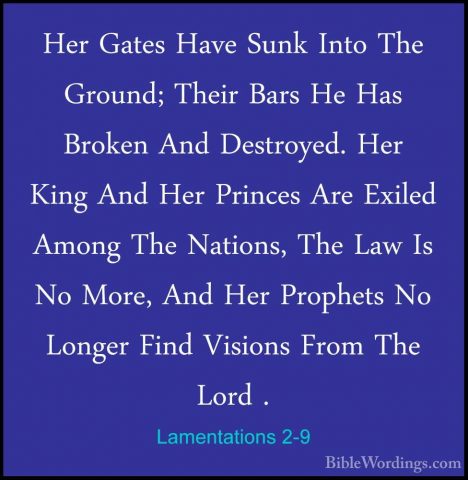 Lamentations 2-9 - Her Gates Have Sunk Into The Ground; Their BarHer Gates Have Sunk Into The Ground; Their Bars He Has Broken And Destroyed. Her King And Her Princes Are Exiled Among The Nations, The Law Is No More, And Her Prophets No Longer Find Visions From The Lord . 
