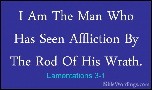 Lamentations 3-1 - I Am The Man Who Has Seen Affliction By The RoI Am The Man Who Has Seen Affliction By The Rod Of His Wrath. 
