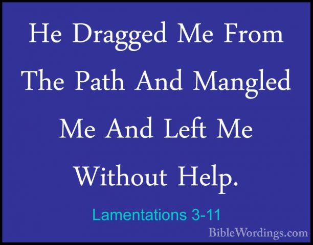 Lamentations 3-11 - He Dragged Me From The Path And Mangled Me AnHe Dragged Me From The Path And Mangled Me And Left Me Without Help. 