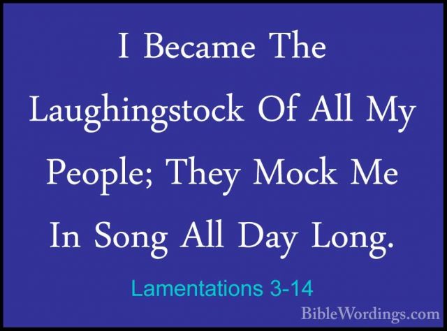 Lamentations 3-14 - I Became The Laughingstock Of All My People;I Became The Laughingstock Of All My People; They Mock Me In Song All Day Long. 