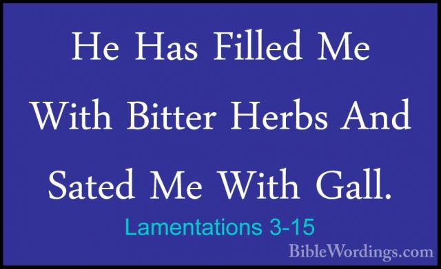 Lamentations 3-15 - He Has Filled Me With Bitter Herbs And SatedHe Has Filled Me With Bitter Herbs And Sated Me With Gall. 