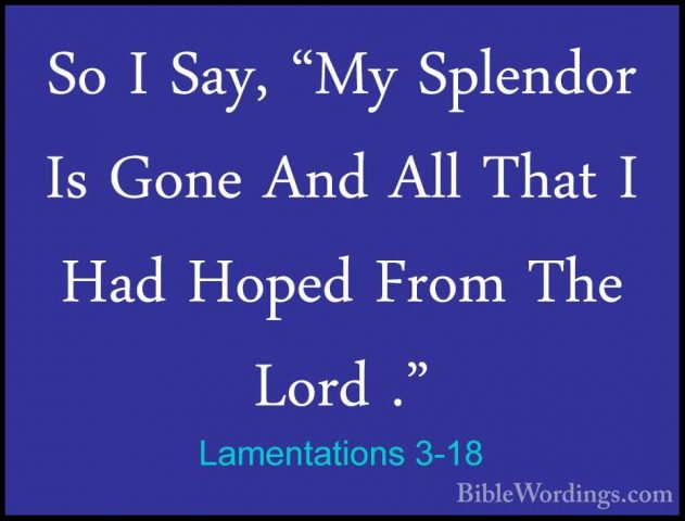 Lamentations 3-18 - So I Say, "My Splendor Is Gone And All That ISo I Say, "My Splendor Is Gone And All That I Had Hoped From The Lord ." 