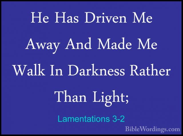 Lamentations 3-2 - He Has Driven Me Away And Made Me Walk In DarkHe Has Driven Me Away And Made Me Walk In Darkness Rather Than Light; 