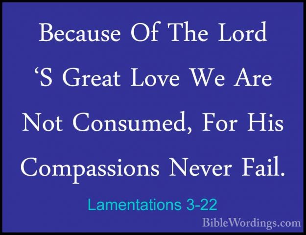Lamentations 3-22 - Because Of The Lord 'S Great Love We Are NotBecause Of The Lord 'S Great Love We Are Not Consumed, For His Compassions Never Fail. 