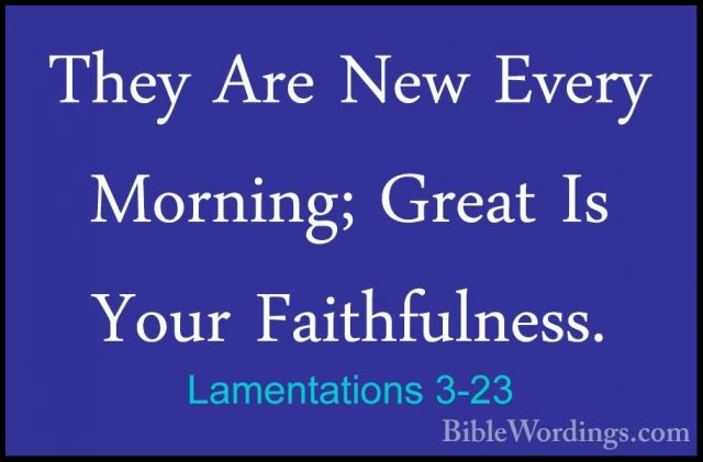 Lamentations 3-23 - They Are New Every Morning; Great Is Your FaiThey Are New Every Morning; Great Is Your Faithfulness. 