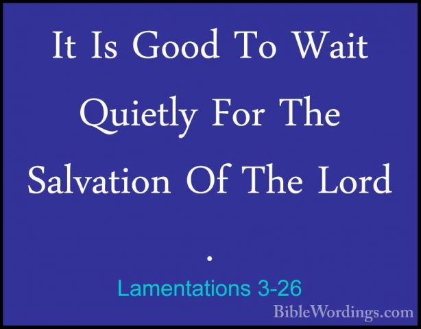 Lamentations 3-26 - It Is Good To Wait Quietly For The SalvationIt Is Good To Wait Quietly For The Salvation Of The Lord . 