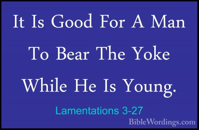 Lamentations 3-27 - It Is Good For A Man To Bear The Yoke While HIt Is Good For A Man To Bear The Yoke While He Is Young. 