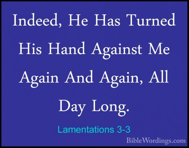 Lamentations 3-3 - Indeed, He Has Turned His Hand Against Me AgaiIndeed, He Has Turned His Hand Against Me Again And Again, All Day Long. 
