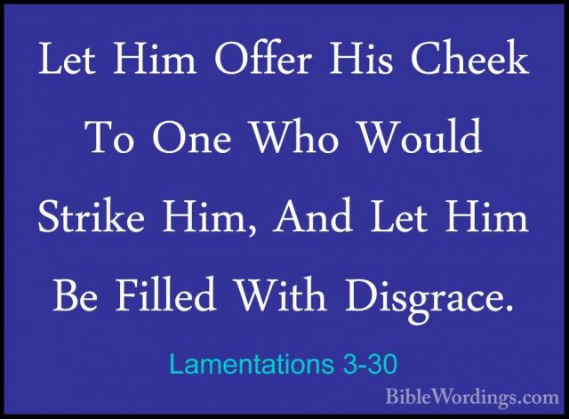 Lamentations 3-30 - Let Him Offer His Cheek To One Who Would StriLet Him Offer His Cheek To One Who Would Strike Him, And Let Him Be Filled With Disgrace. 