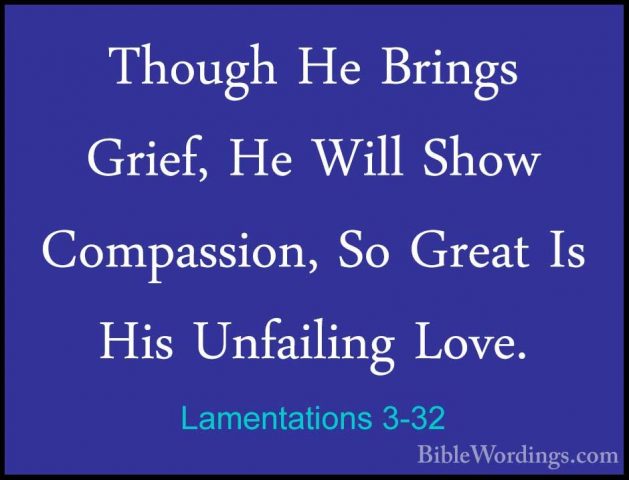 Lamentations 3-32 - Though He Brings Grief, He Will Show CompassiThough He Brings Grief, He Will Show Compassion, So Great Is His Unfailing Love. 