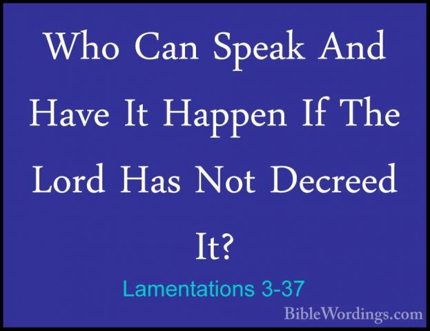 Lamentations 3-37 - Who Can Speak And Have It Happen If The LordWho Can Speak And Have It Happen If The Lord Has Not Decreed It? 