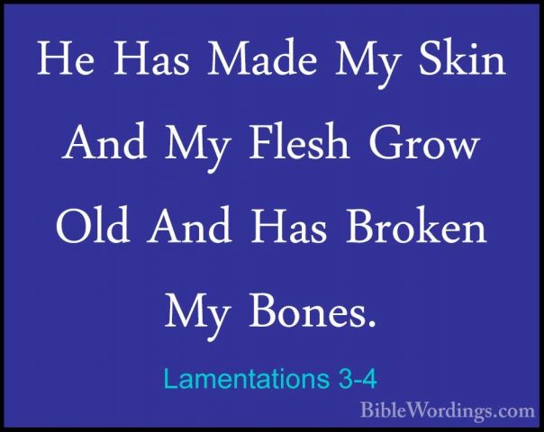 Lamentations 3-4 - He Has Made My Skin And My Flesh Grow Old AndHe Has Made My Skin And My Flesh Grow Old And Has Broken My Bones. 